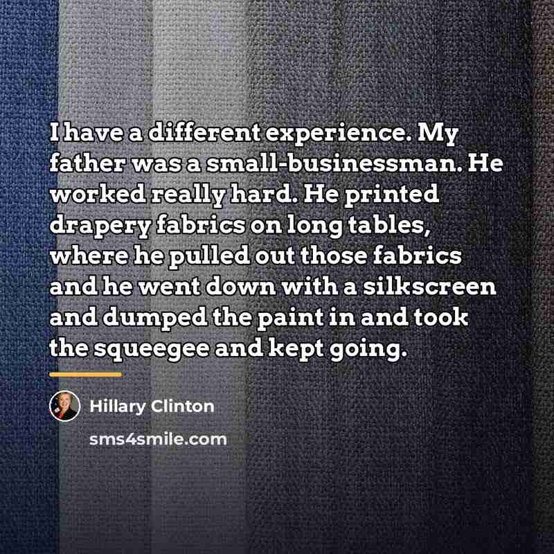 “I have a different experience. My father was a small-businessman.…” quote by Hillary Clinton