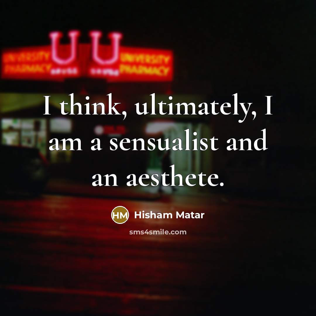 “I think, ultimately, I am a sensualist and an aesthete.…” quote by Hisham Matar