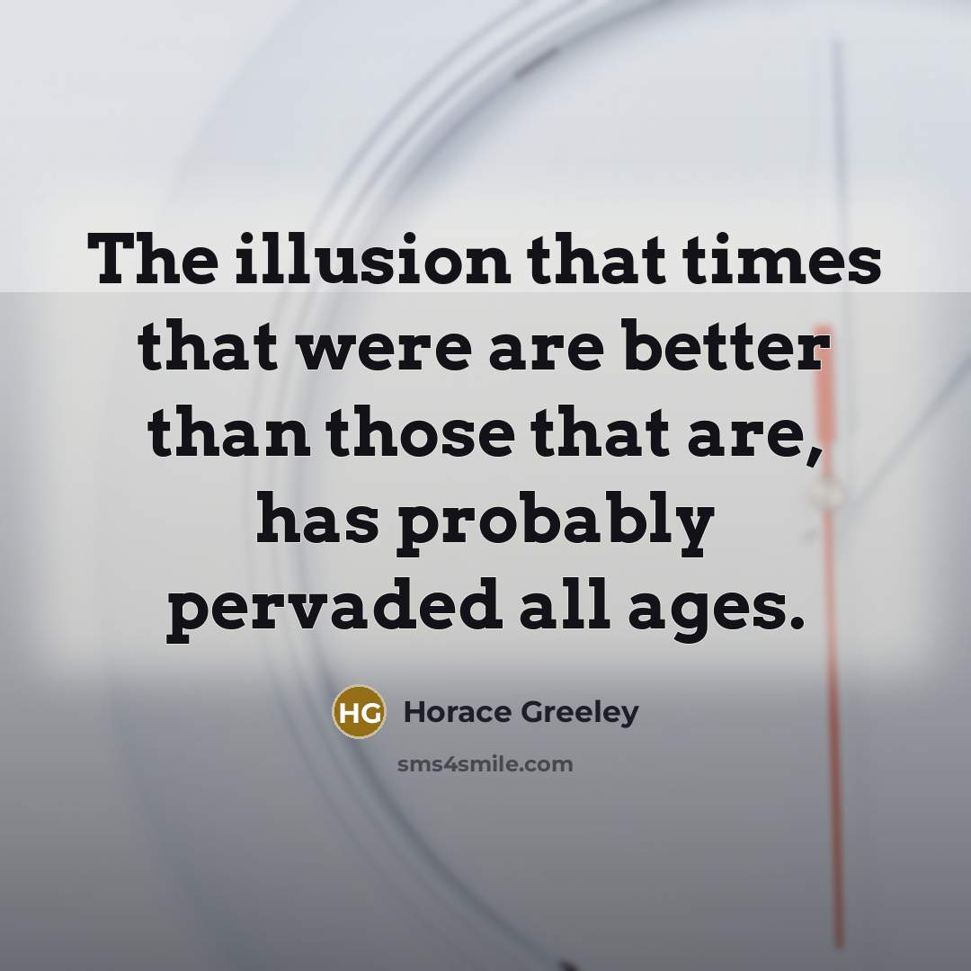 “The illusion that times that were are better than those…” quote by Horace Greeley