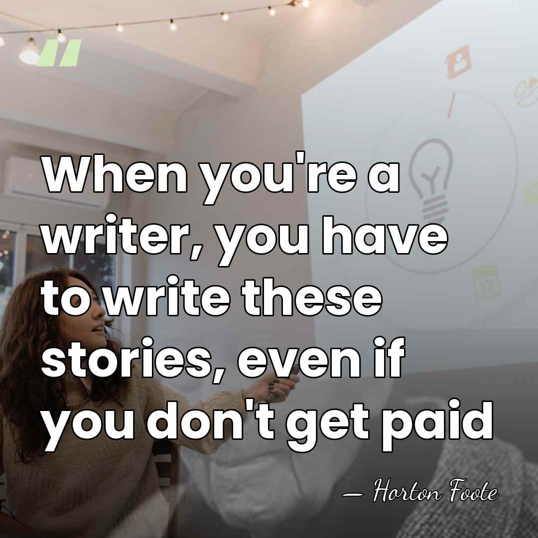 When you're a writer, you have to write these stories, even if&hellip; - Horton Foote