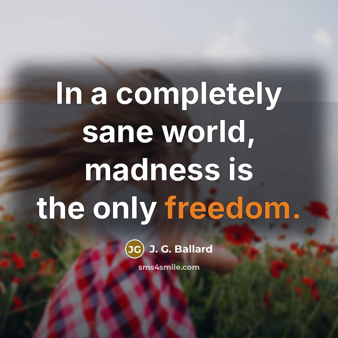 “In a completely sane world, madness is the only freedom.…” quote by J. G. Ballard