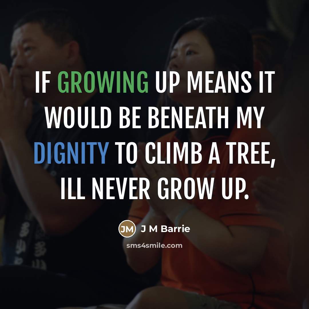 “If growing up means it would be beneath my dignity…” quote by J M Barrie