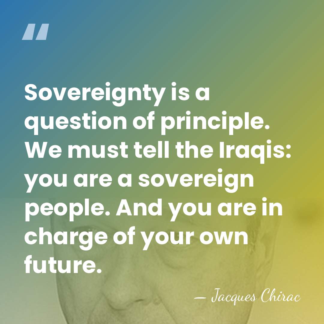 Sovereignty is a question of principle. We must tell the Iraqis: you&hellip; - Jacques Chirac