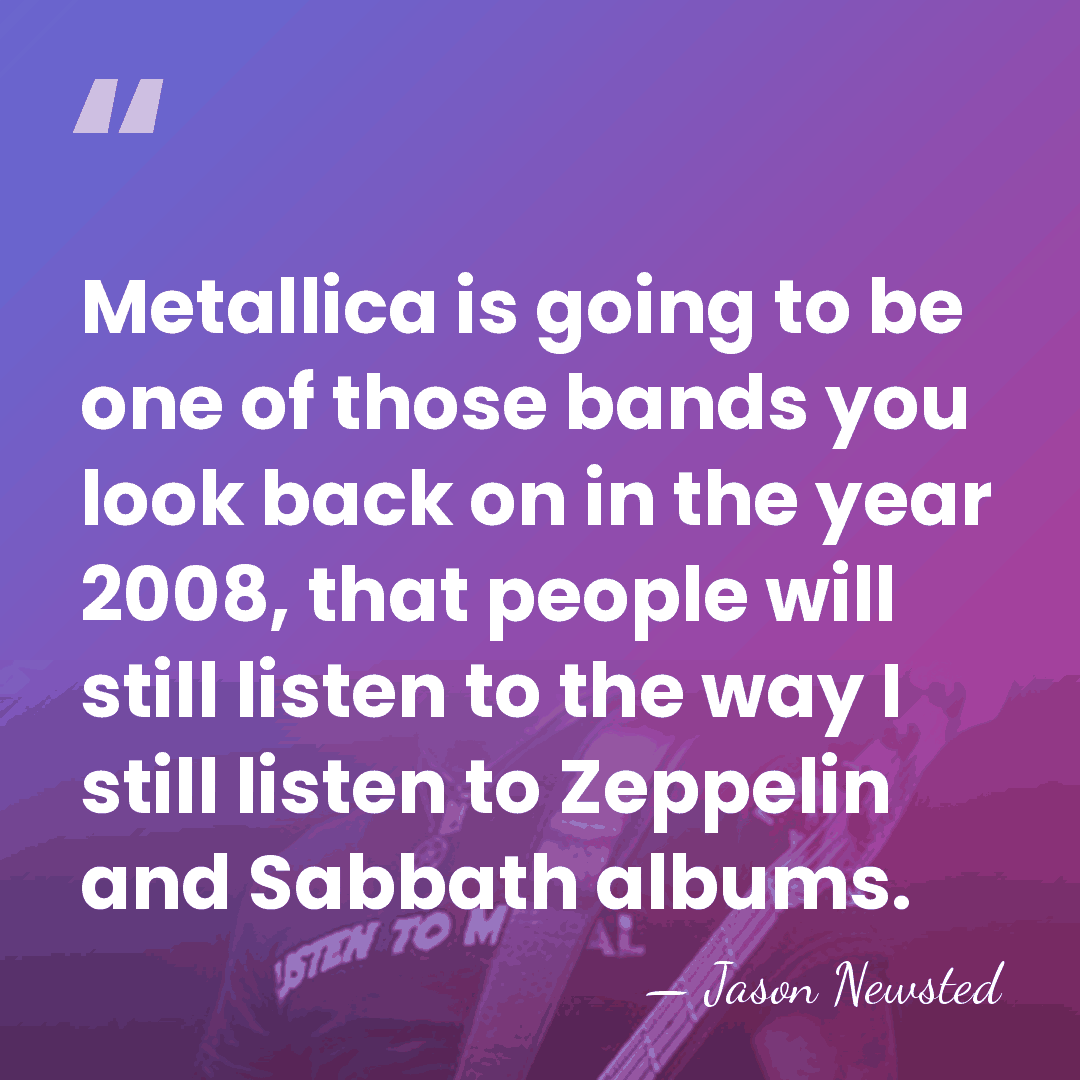 Metallica is going to be one of those bands you look back&hellip; - Jason Newsted