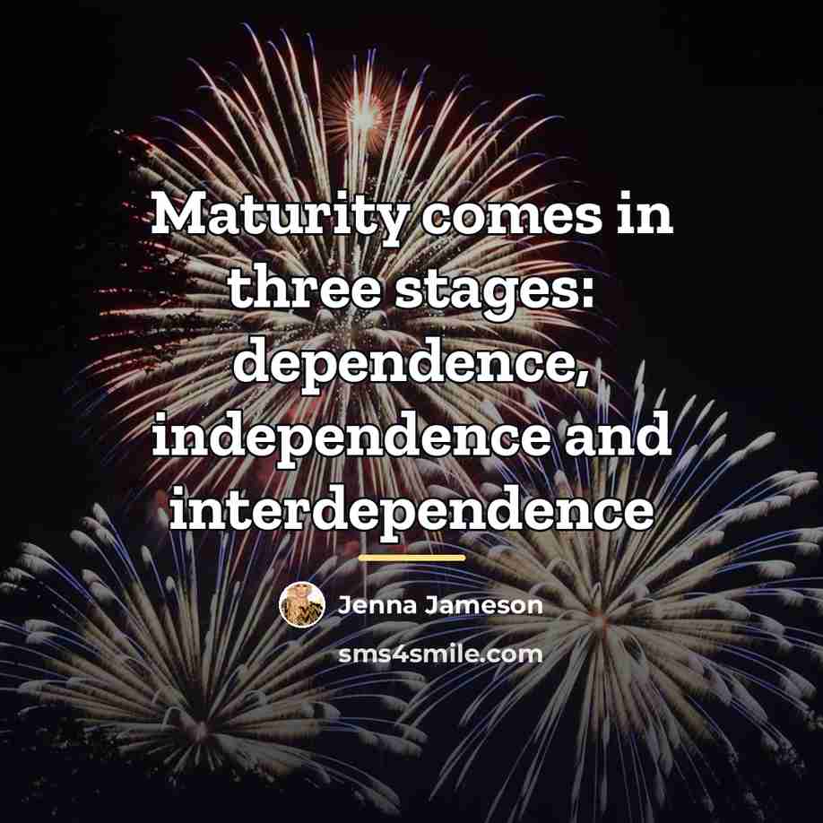 “Maturity comes in three stages: dependence, independence and interdependence…” quote by Jenna Jameson