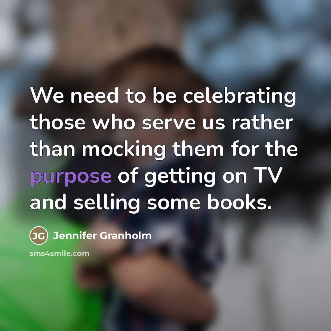“We need to be celebrating those who serve us rather…” quote by Jennifer Granholm