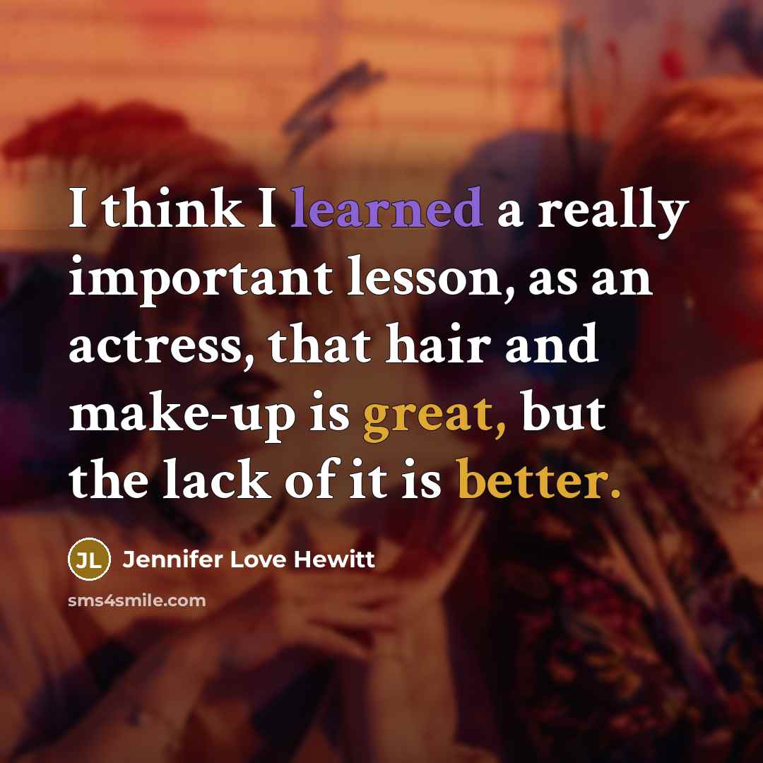 “I think I learned a really important lesson, as an actress, that hair and make-up is great, but the lack of it is better.” quote by Jennifer Love Hewitt