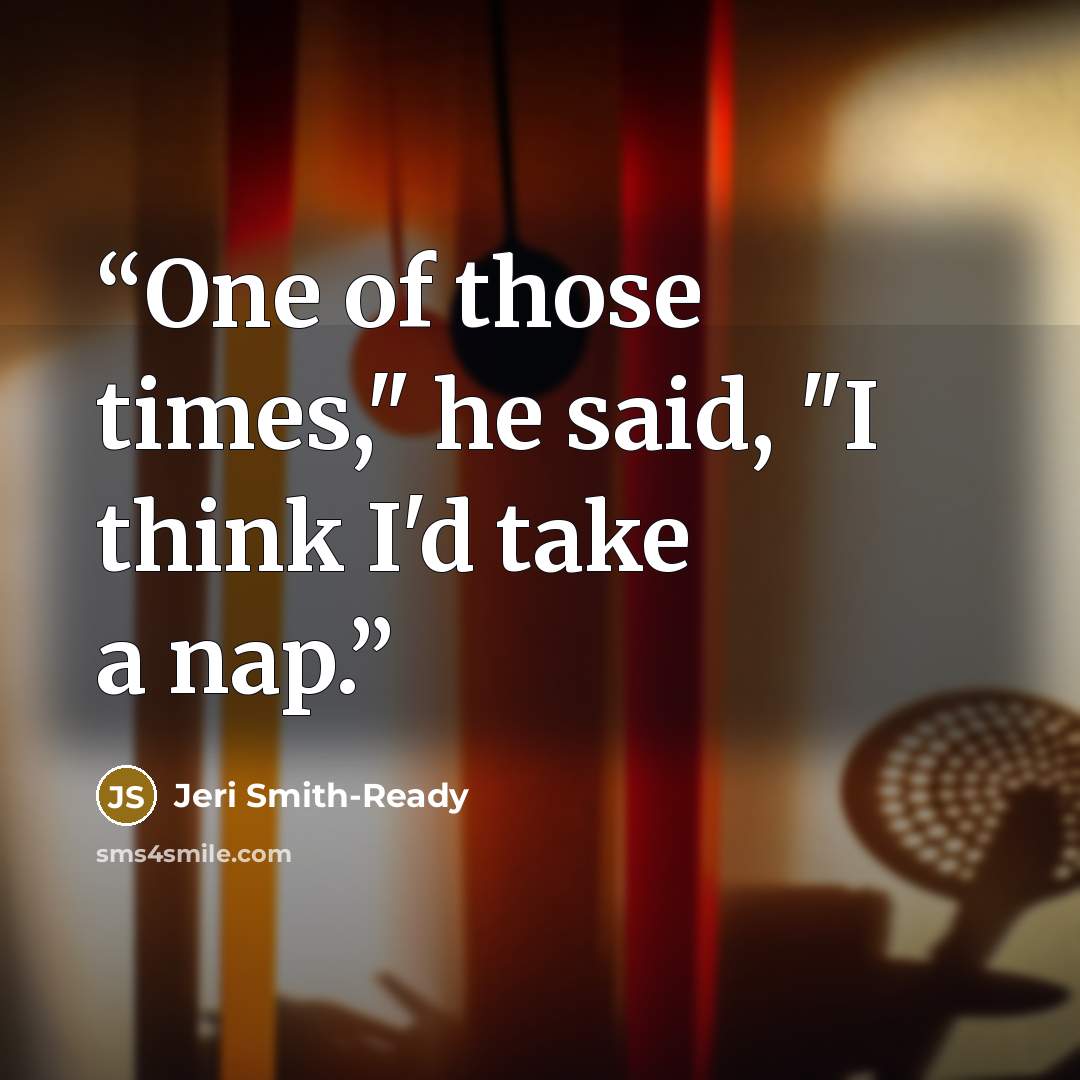 “One of those times," he said, "I think I'd take a nap.” quote by Jeri Smith-Ready