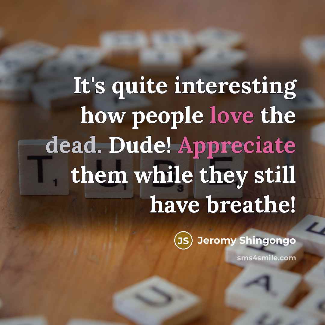 “It's quite interesting how people love the dead. Dude! Appreciate them while they still have breathe!” quote by Jeromy Shingongo