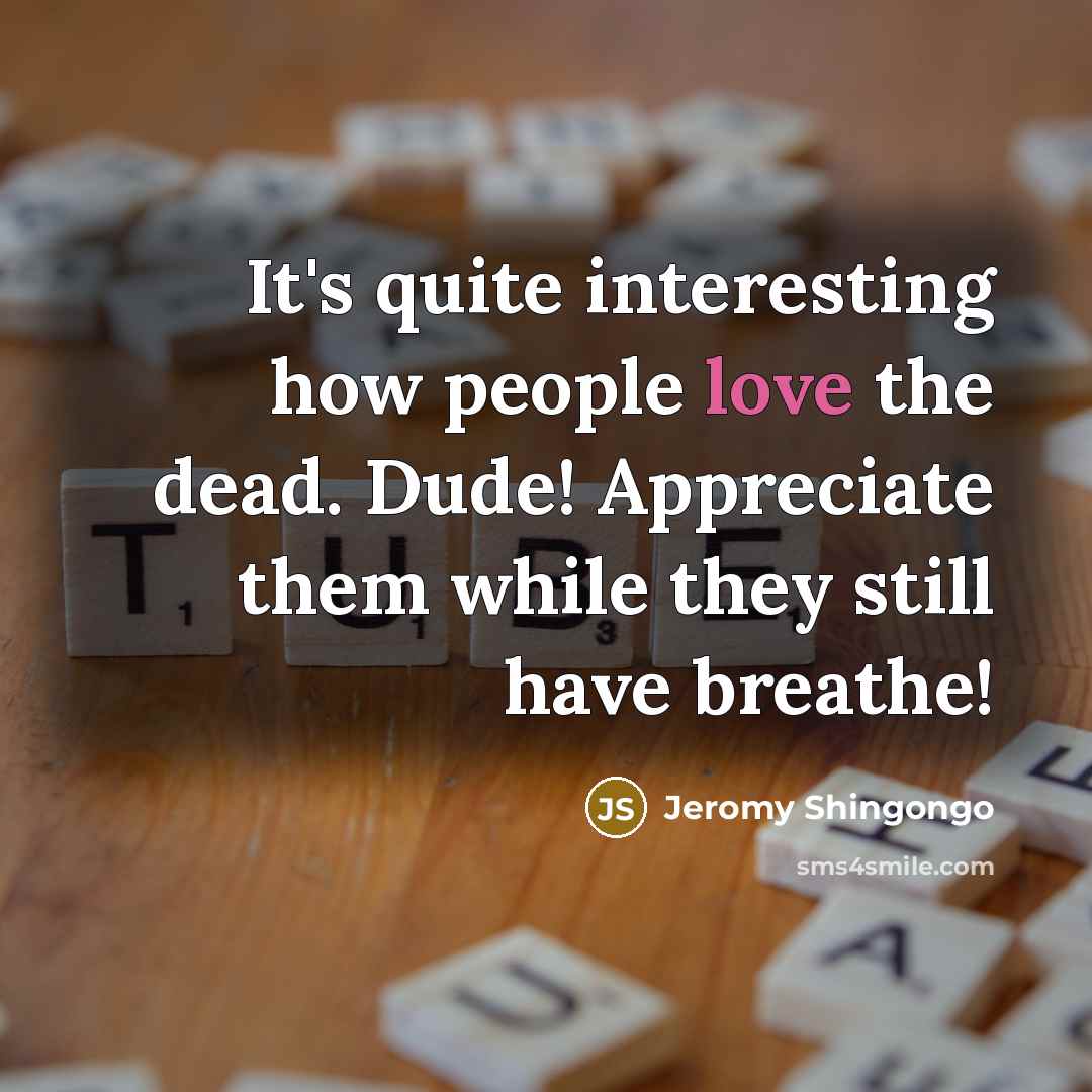 “It's quite interesting how people love the dead. Dude! Appreciate…” quote by Jeromy Shingongo