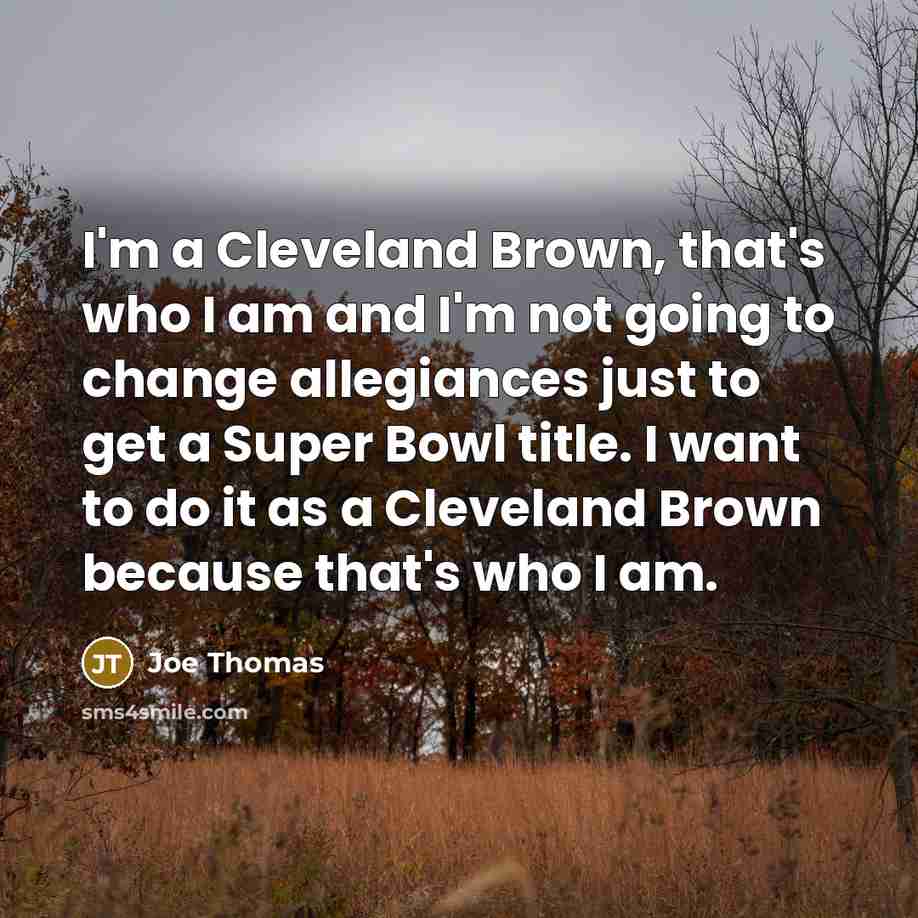 “I'm a Cleveland Brown, that's who I am and I'm…” quote by Joe Thomas