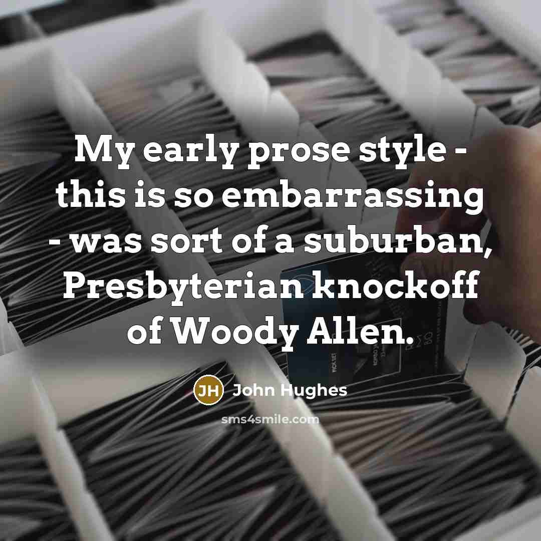 “My early prose style - this is so embarrassing -…” quote by John Hughes