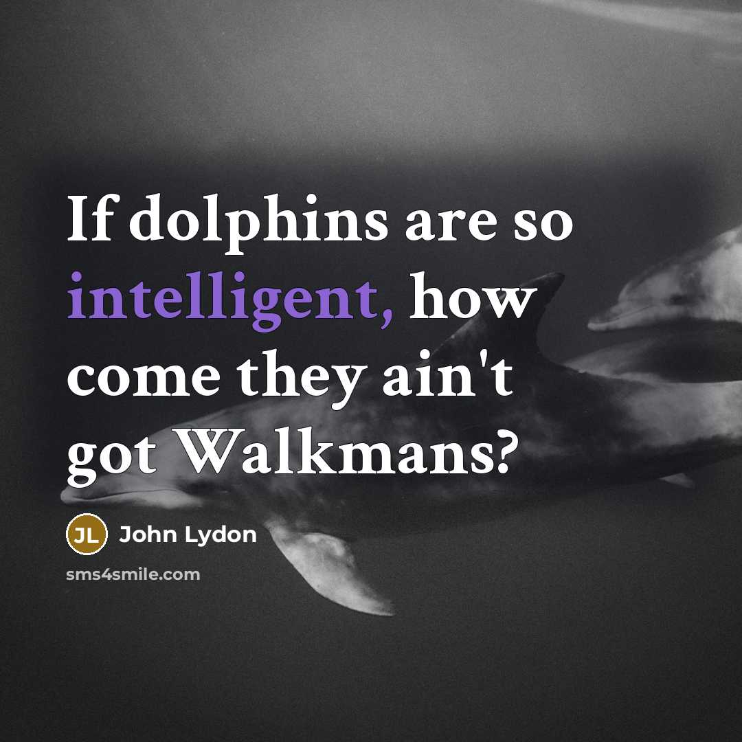 “If dolphins are so intelligent, how come they ain't got…” quote by John Lydon
