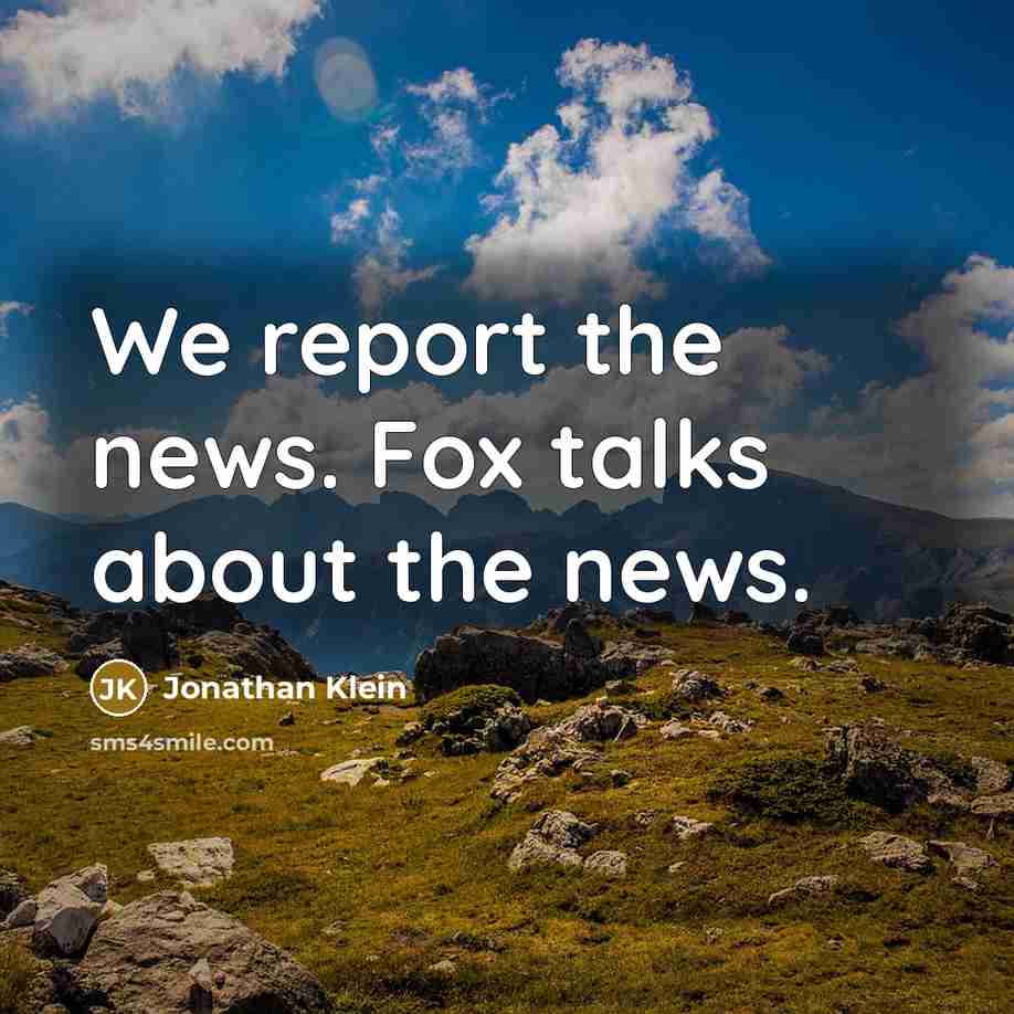 “We report the news. Fox talks about the news.…” quote by Jonathan Klein