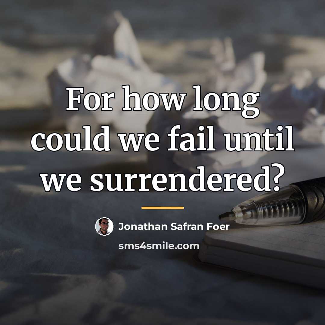 “For how long could we fail until we surrendered?…” quote by Jonathan Safran Foer