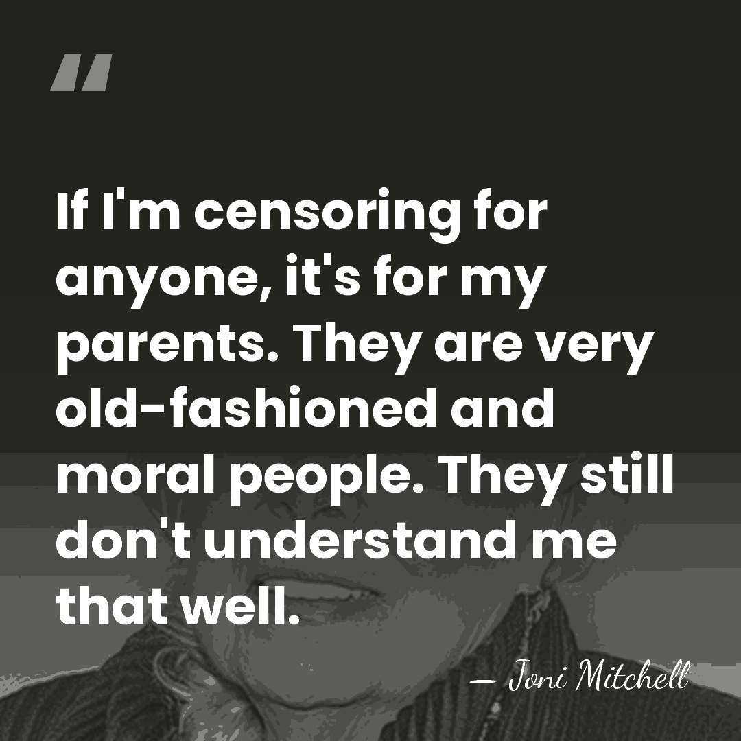 If I'm censoring for anyone, it's for my parents. They are very&hellip; - Joni Mitchell