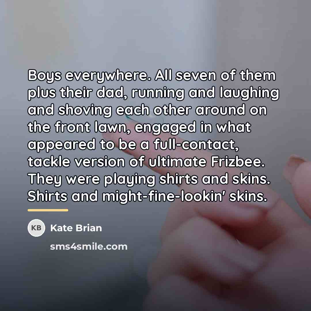 “Boys everywhere. All seven of them plus their dad, running…” quote by Kate Brian