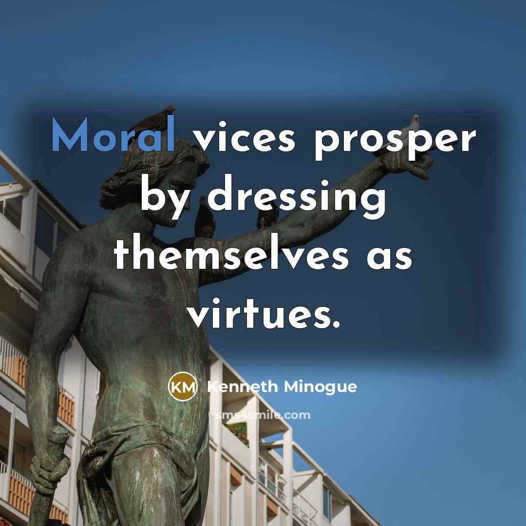 “Moral vices prosper by dressing themselves as virtues.…” quote by Kenneth Minogue