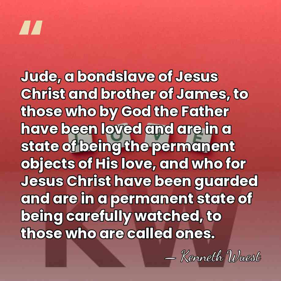 Jude, a bondslave of Jesus Christ and brother of James, to those&hellip; - Kenneth Wuest