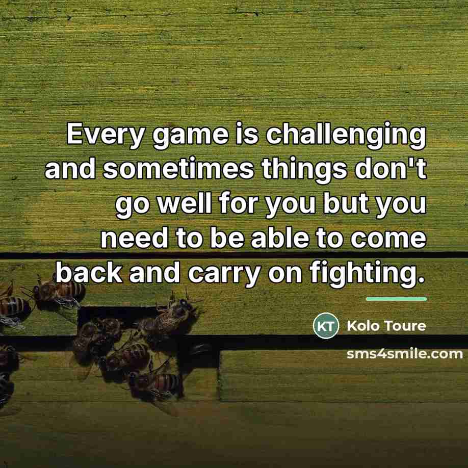 “Every game is challenging and sometimes things don't go well…” quote by Kolo Toure