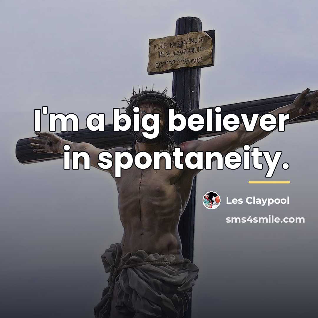 “I'm a big believer in spontaneity.…” quote by Les Claypool