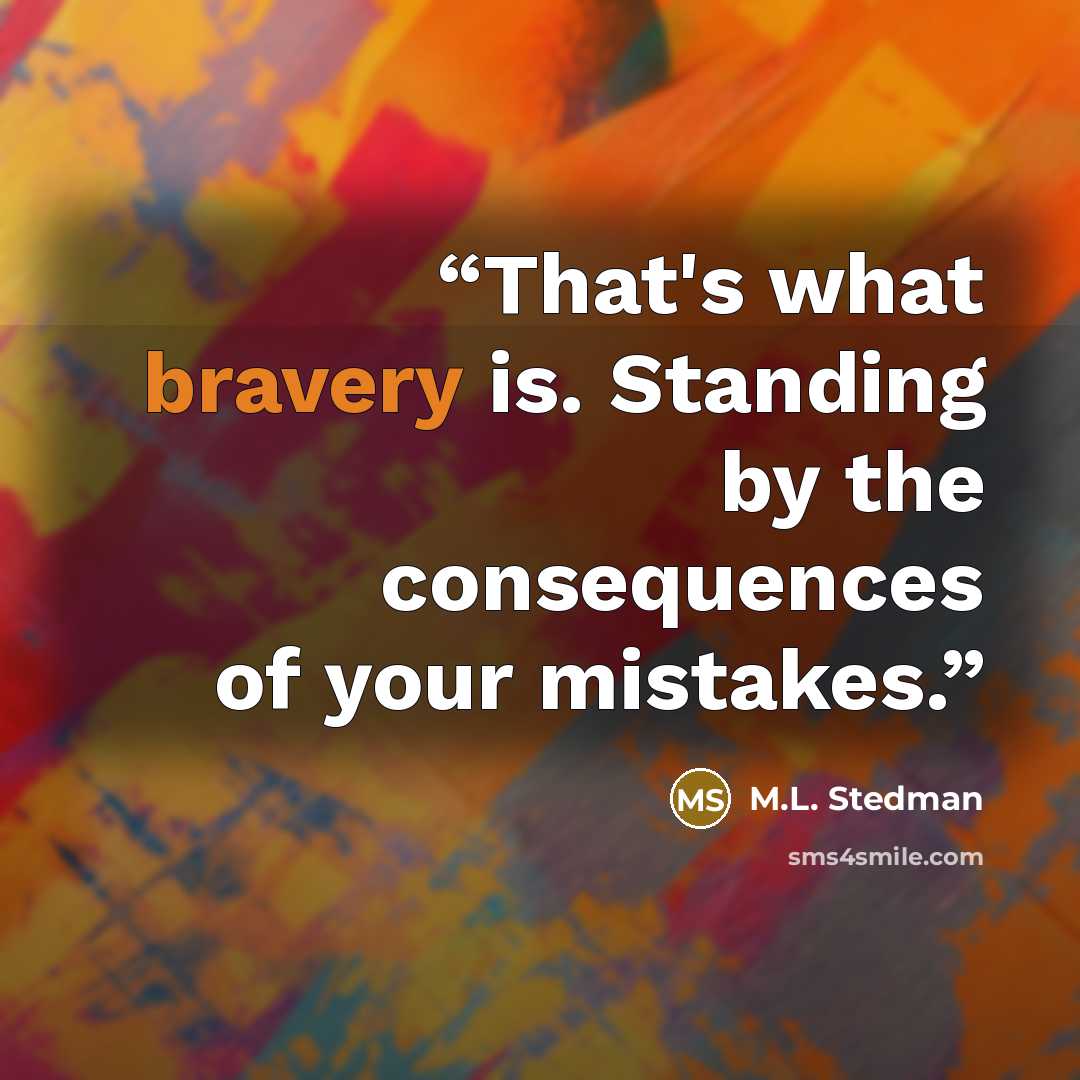 “That's what bravery is. Standing by the consequences of your mistakes.” quote by M.L. Stedman
