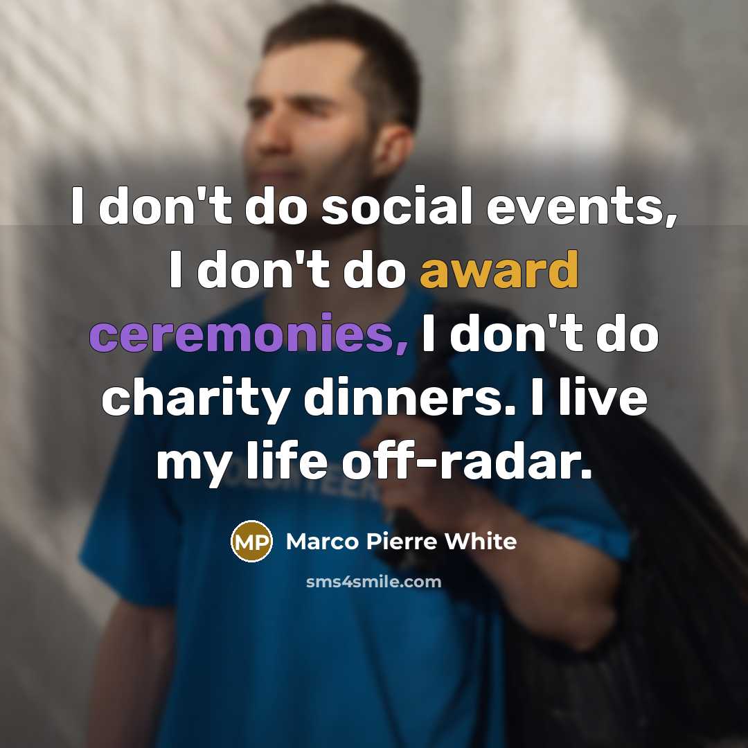 “I don't do social events, I don't do award ceremonies,…” quote by Marco Pierre White