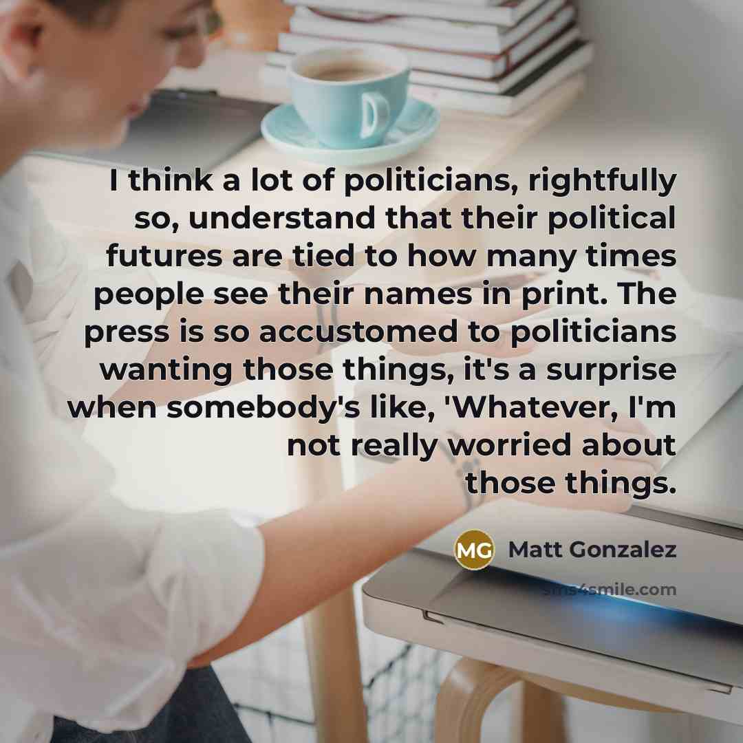 “I think a lot of politicians, rightfully so, understand that…” quote by Matt Gonzalez