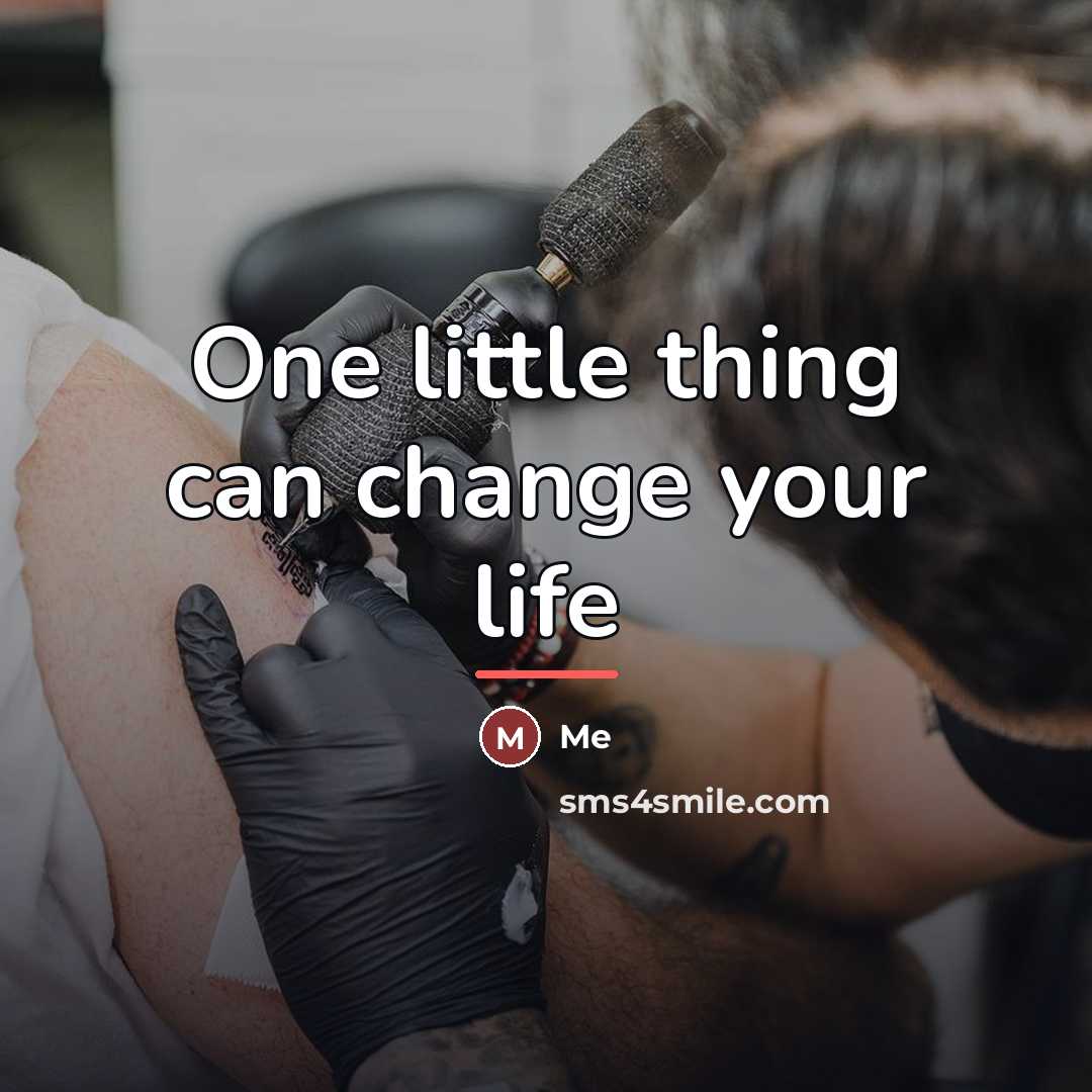 “One little thing can change your life…” quote by ME