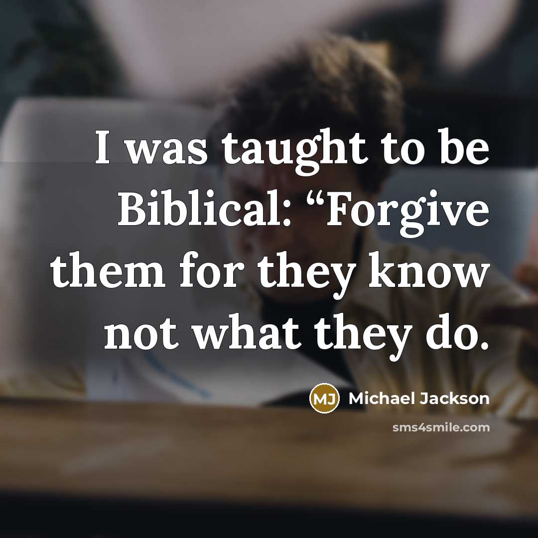 “I was taught to be Biblical: “Forgive them for they…” quote by Michael Jackson