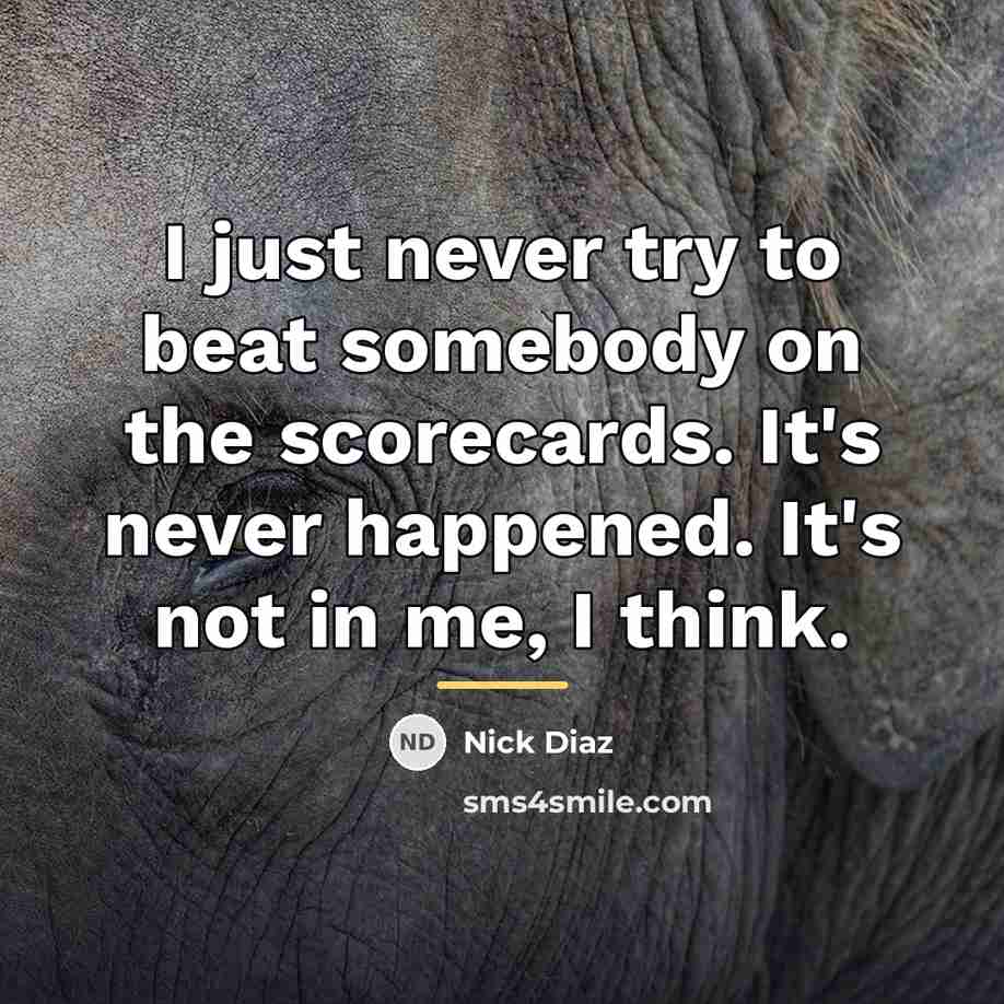 “I just never try to beat somebody on the scorecards.…” quote by Nick Diaz