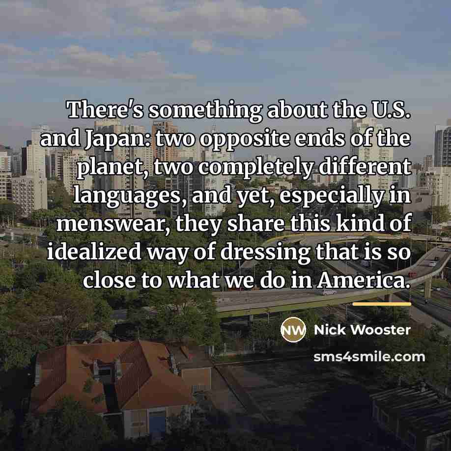 “There's something about the U.S. and Japan: two opposite ends…” quote by Nick Wooster