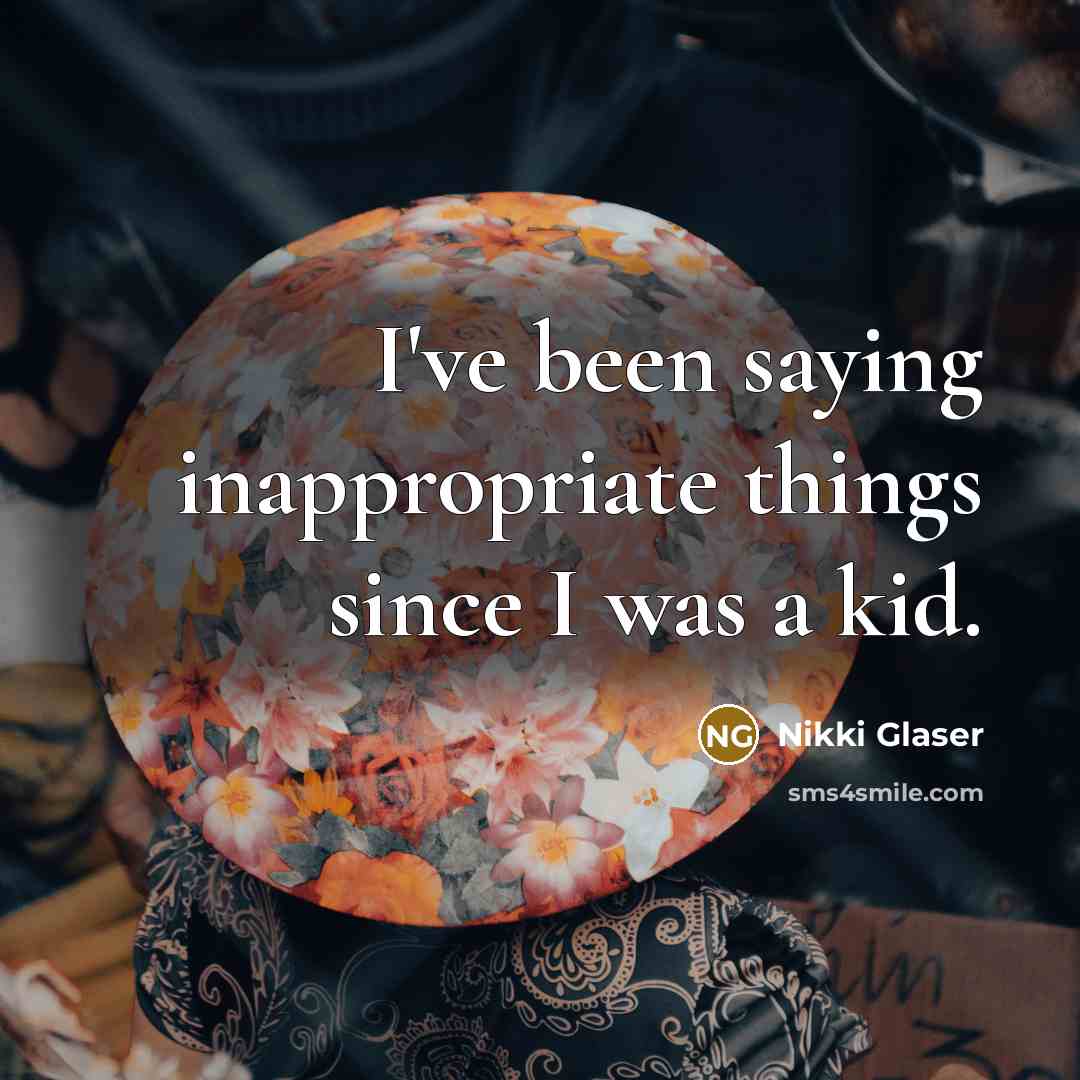“I've been saying inappropriate things since I was a kid.…” quote by Nikki Glaser