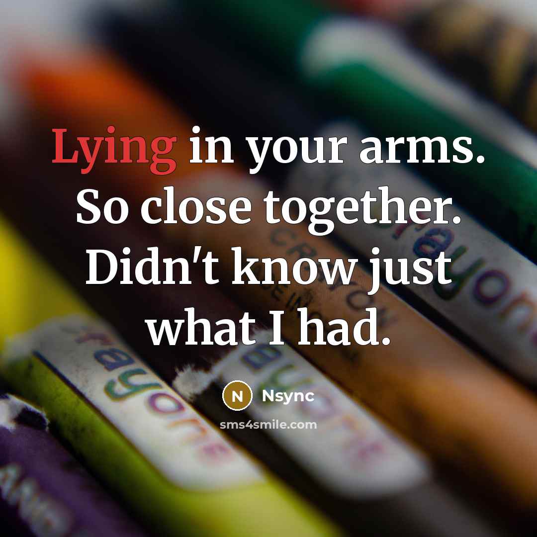 “Lying in your arms. So close together. Didn't know just what I had.” quote by Nsync