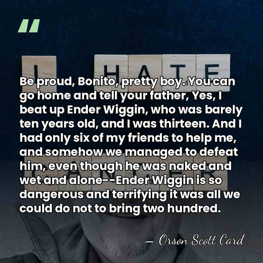 Be proud, Bonito, pretty boy. You can go home and tell your&hellip; - Orson Scott Card