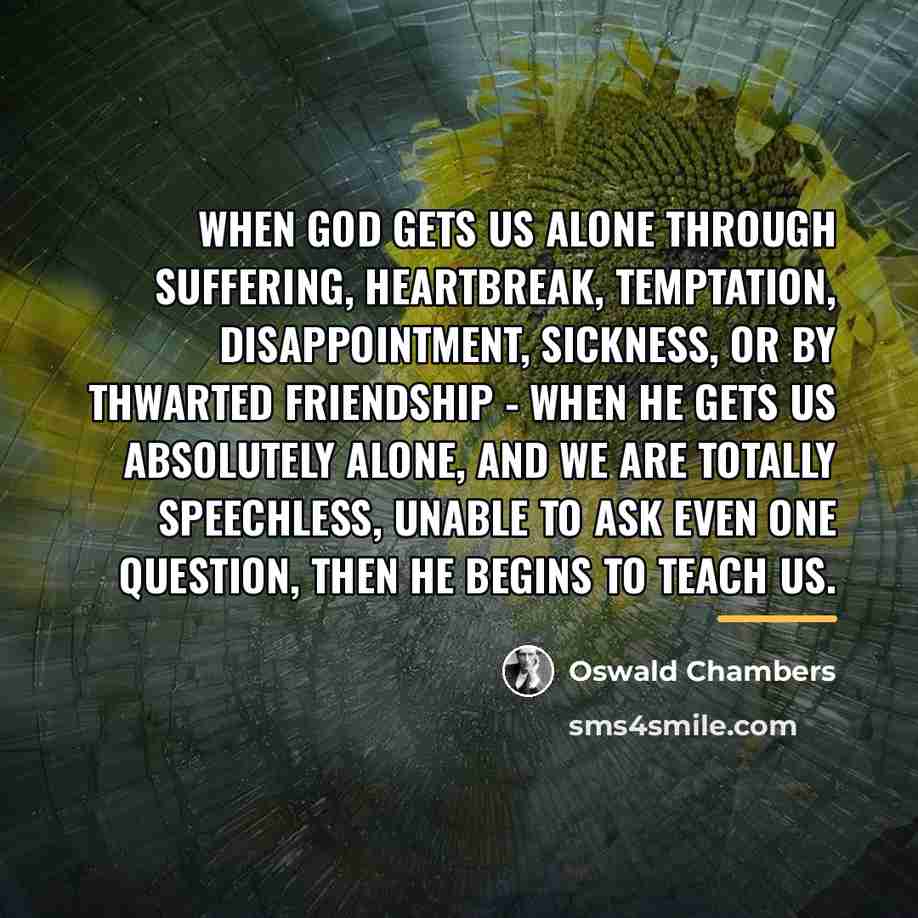 “When God gets us alone through suffering, heartbreak, temptation, disappointment,…” quote by Oswald Chambers
