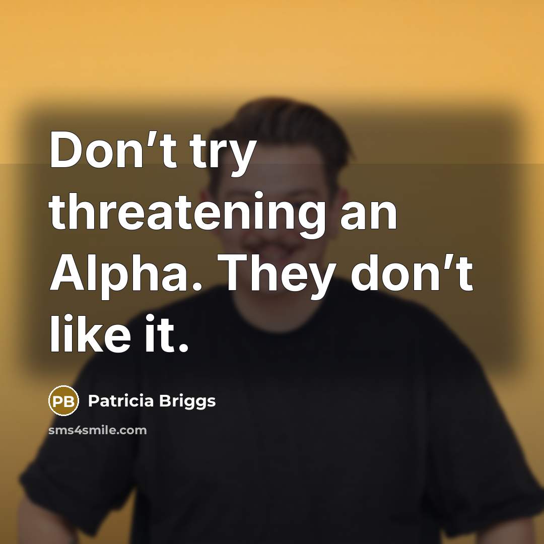 “Don’t try threatening an Alpha. They don’t like it.…” quote by Patricia Briggs