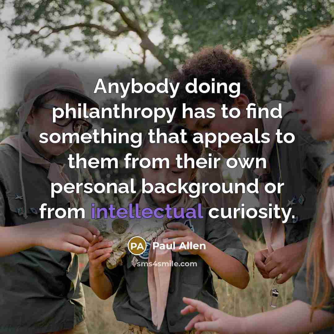 “Anybody doing philanthropy has to find something that appeals to…” quote by Paul Allen