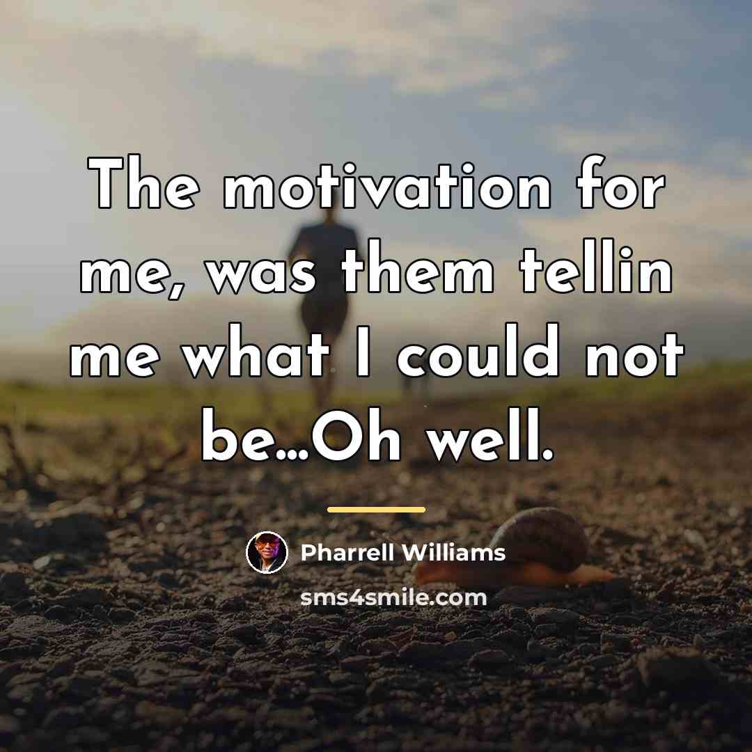 “The motivation for me, was them tellin me what I…” quote by Pharrell Williams