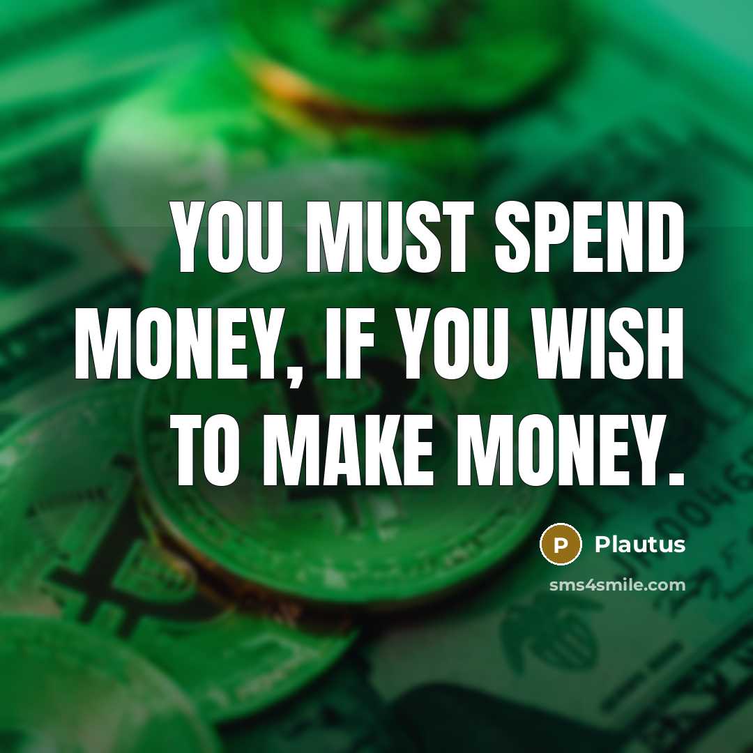 “You must spend money, if you wish to make money.…” quote by Plautus