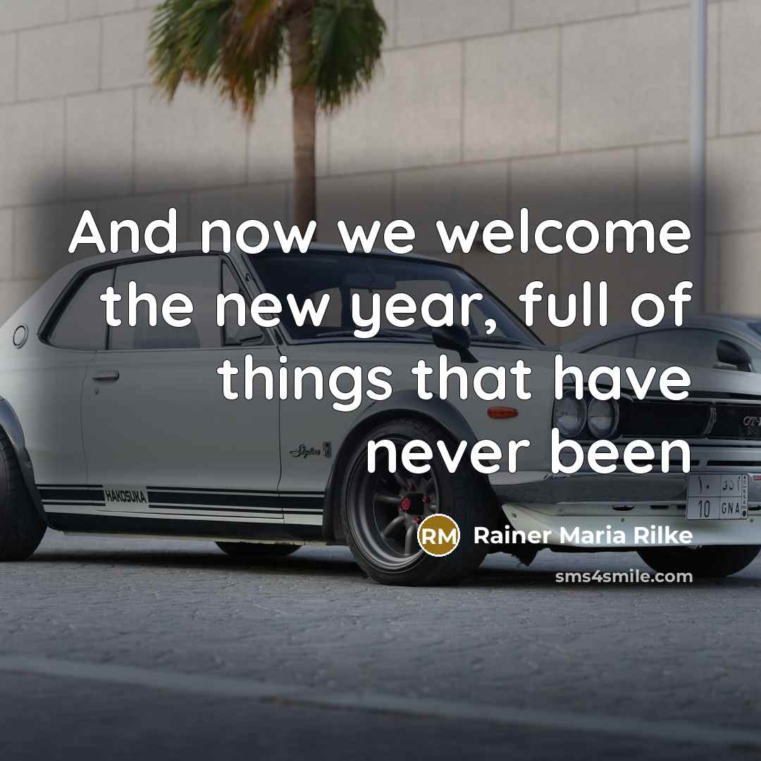 “And now we welcome the new year, full of things…” quote by Rainer Maria Rilke