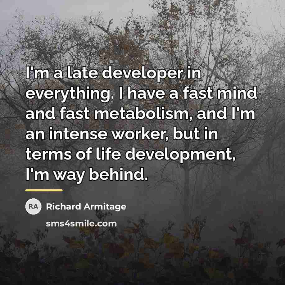 “I'm a late developer in everything. I have a fast…” quote by Richard Armitage