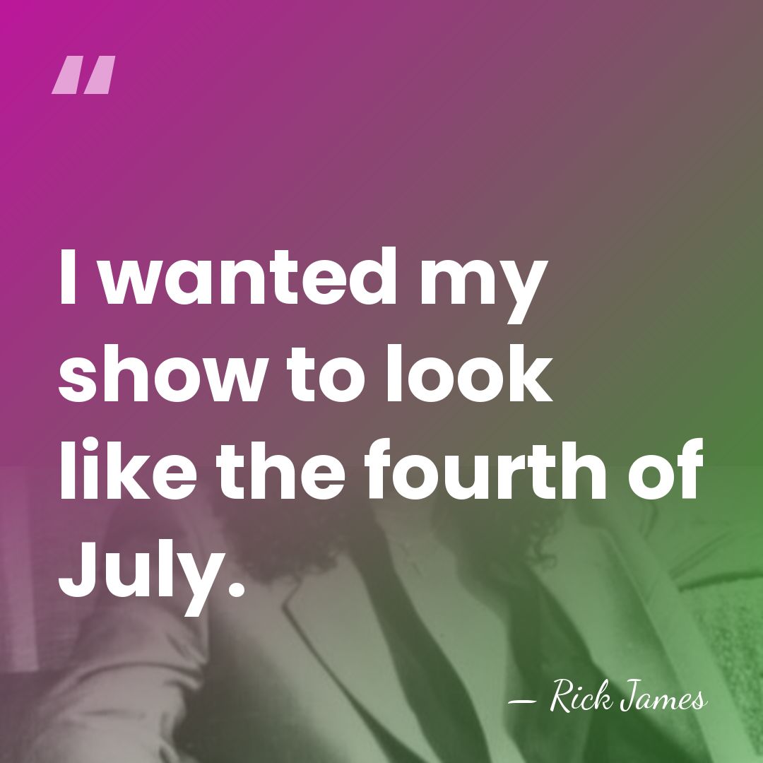 I wanted my show to look like the fourth of July. - Rick James
