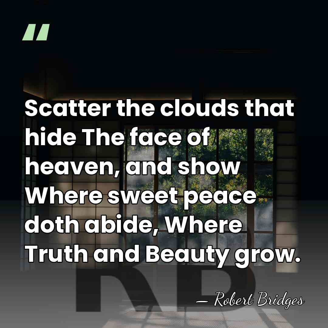 Scatter the clouds that hide The face of heaven, and show Where&hellip; - Robert Bridges