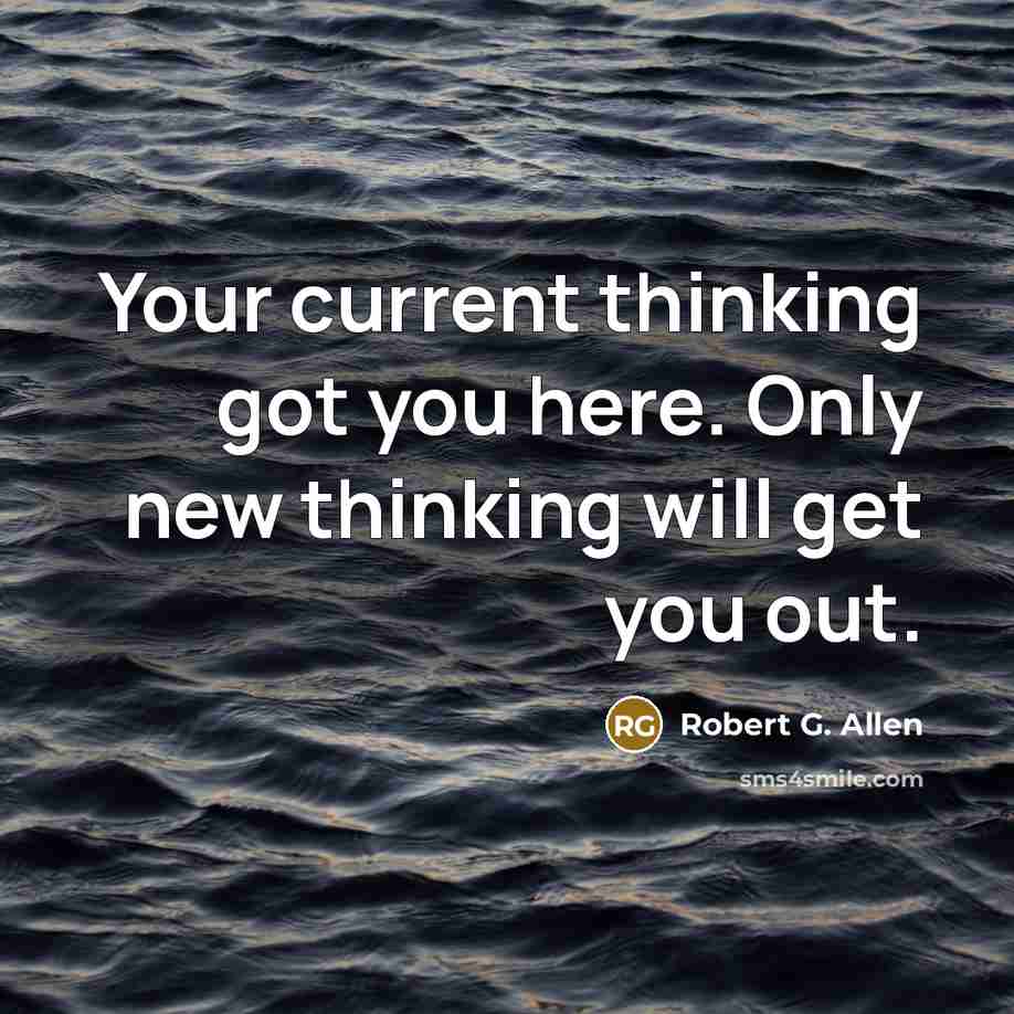 “Your current thinking got you here. Only new thinking will…” quote by Robert G. Allen