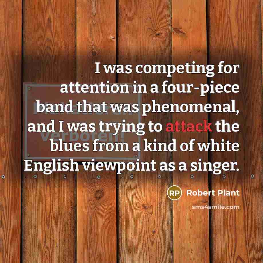 “I was competing for attention in a four-piece band that…” quote by Robert Plant