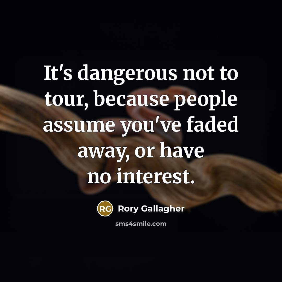 “It's dangerous not to tour, because people assume you've faded…” quote by Rory Gallagher