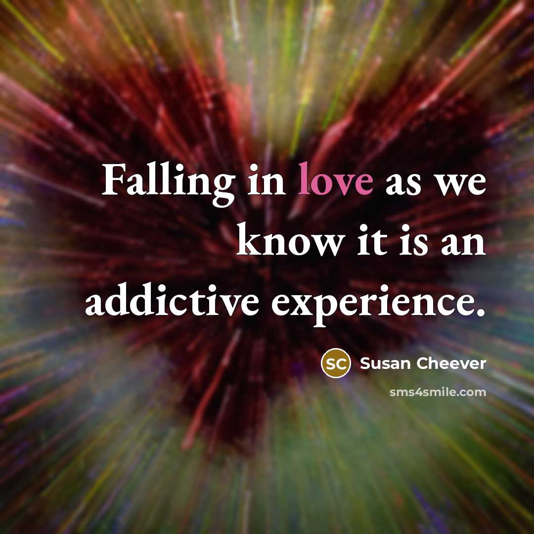 “Falling in love as we know it is an addictive experience.” quote by Susan Cheever