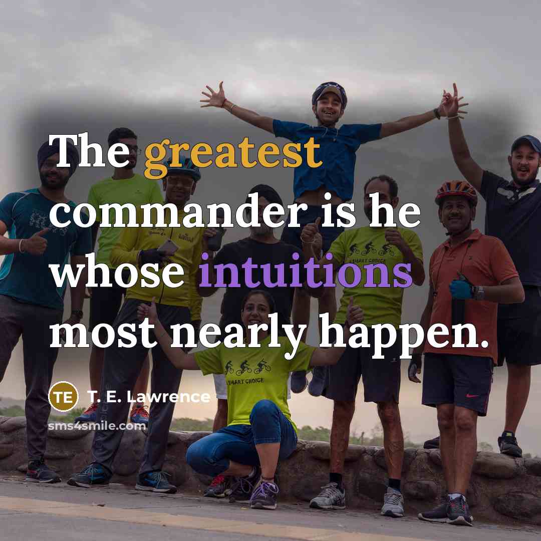 “The greatest commander is he whose intuitions most nearly happen.” quote by T. E. Lawrence