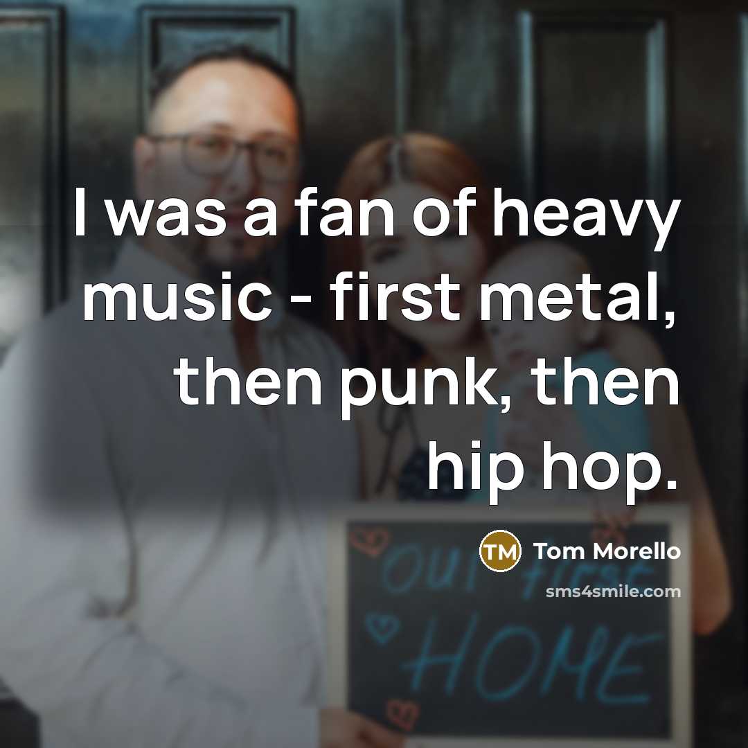 “I was a fan of heavy music - first metal,…” quote by Tom Morello